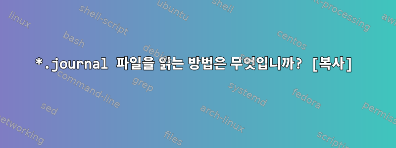 *.journal 파일을 읽는 방법은 무엇입니까? [복사]