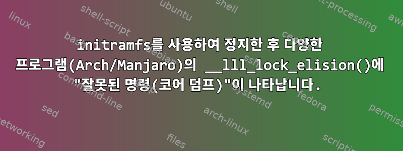 initramfs를 사용하여 정지한 후 다양한 프로그램(Arch/Manjaro)의 __lll_lock_elision()에 "잘못된 명령(코어 덤프)"이 나타납니다.