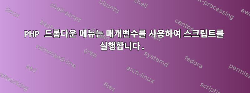 PHP 드롭다운 메뉴는 매개변수를 사용하여 스크립트를 실행합니다.