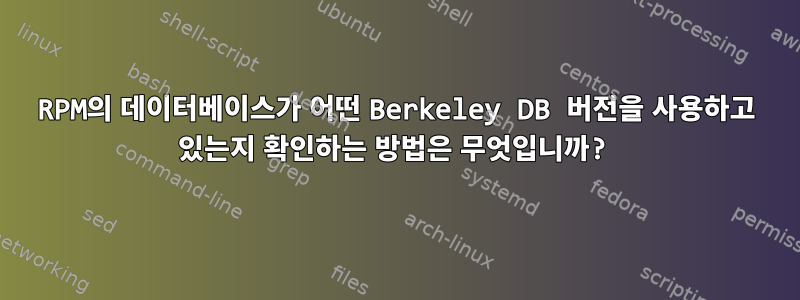 RPM의 데이터베이스가 어떤 Berkeley DB 버전을 사용하고 있는지 확인하는 방법은 무엇입니까?