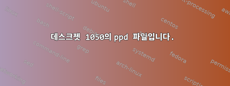 데스크젯 1050의 ppd 파일입니다.