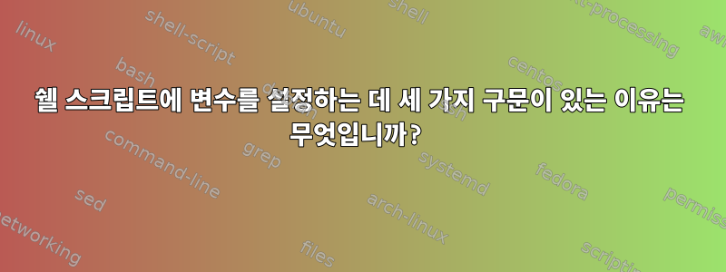 쉘 스크립트에 변수를 설정하는 데 세 가지 구문이 있는 이유는 무엇입니까?