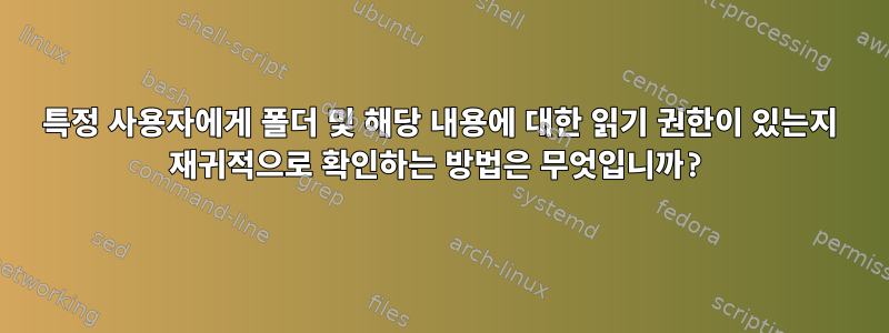 특정 사용자에게 폴더 및 해당 내용에 대한 읽기 권한이 있는지 재귀적으로 확인하는 방법은 무엇입니까?