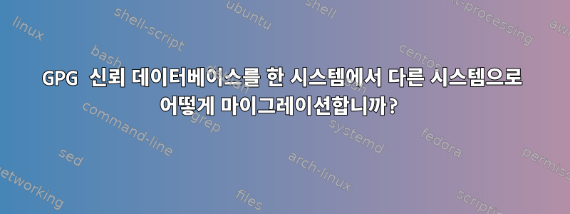 GPG 신뢰 데이터베이스를 한 시스템에서 다른 시스템으로 어떻게 마이그레이션합니까?