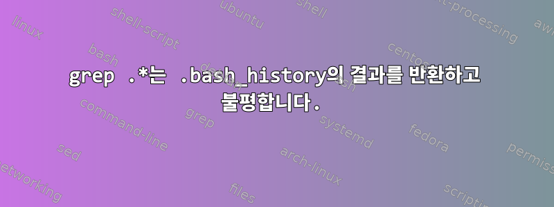 grep .*는 .bash_history의 결과를 반환하고 불평합니다.