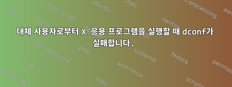 대체 사용자로부터 X 응용 프로그램을 실행할 때 dconf가 실패합니다.