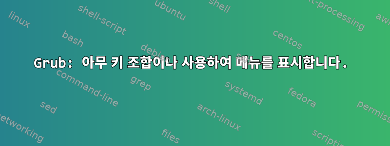 Grub: 아무 키 조합이나 사용하여 메뉴를 표시합니다.