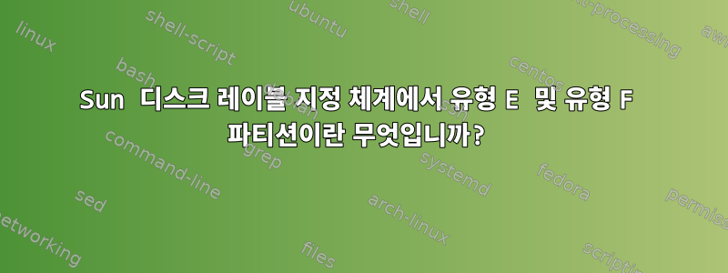 Sun 디스크 레이블 지정 체계에서 유형 E 및 유형 F 파티션이란 무엇입니까?