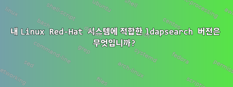 내 Linux Red-Hat 시스템에 적합한 ldapsearch 버전은 무엇입니까?