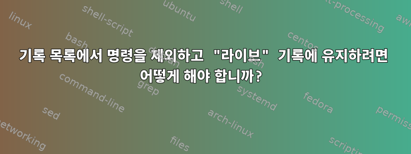 기록 목록에서 명령을 제외하고 "라이브" 기록에 유지하려면 어떻게 해야 합니까?