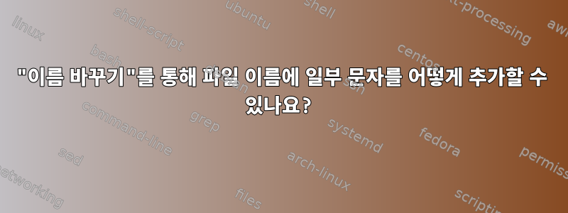 "이름 바꾸기"를 통해 파일 이름에 일부 문자를 어떻게 추가할 수 있나요?