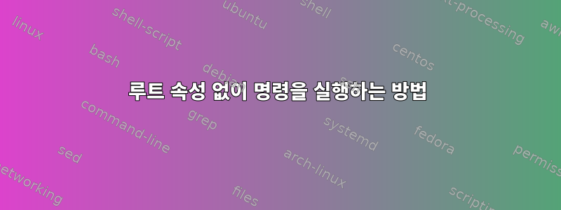 루트 속성 없이 명령을 실행하는 방법