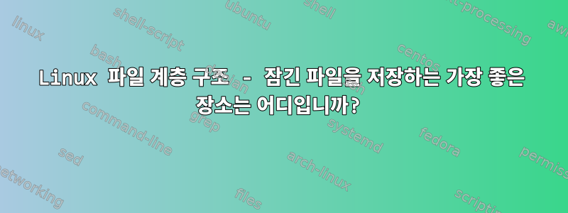 Linux 파일 계층 구조 - 잠긴 파일을 저장하는 가장 좋은 장소는 어디입니까?