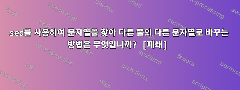 sed를 사용하여 문자열을 찾아 다른 줄의 다른 문자열로 바꾸는 방법은 무엇입니까? [폐쇄]