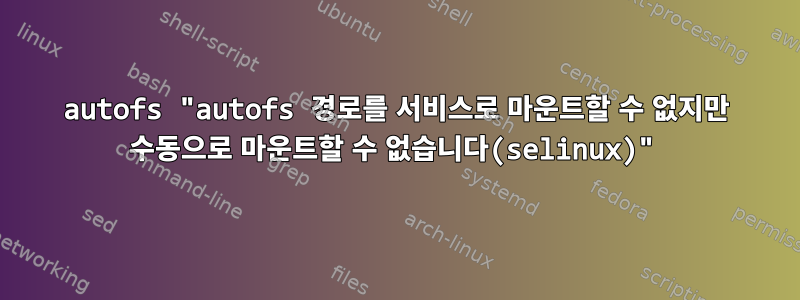 autofs "autofs 경로를 서비스로 마운트할 수 없지만 수동으로 마운트할 수 없습니다(selinux)"