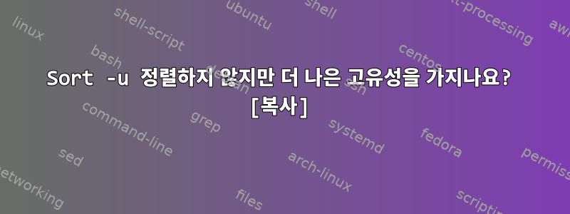 Sort -u 정렬하지 않지만 더 나은 고유성을 가지나요? [복사]