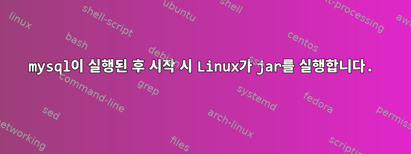 mysql이 실행된 후 시작 시 Linux가 jar를 실행합니다.