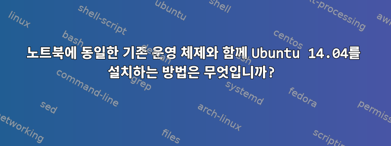 노트북에 동일한 기존 운영 체제와 함께 Ubuntu 14.04를 설치하는 방법은 무엇입니까?