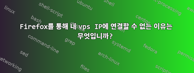 Firefox를 통해 내 vps IP에 연결할 수 없는 이유는 무엇입니까?