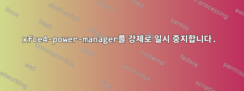 xfce4-power-manager를 강제로 일시 중지합니다.