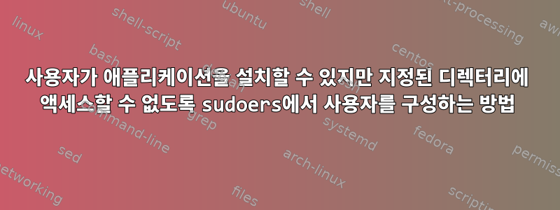 사용자가 애플리케이션을 설치할 수 있지만 지정된 디렉터리에 액세스할 수 없도록 sudoers에서 사용자를 구성하는 방법