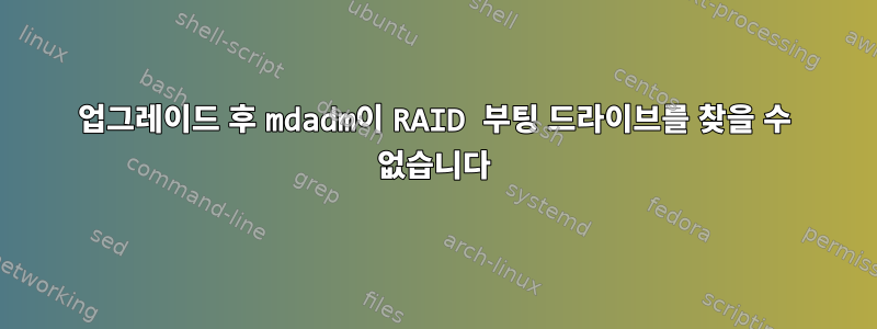 업그레이드 후 mdadm이 RAID 부팅 드라이브를 찾을 수 없습니다