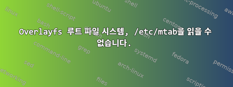 Overlayfs 루트 파일 시스템, /etc/mtab을 읽을 수 없습니다.