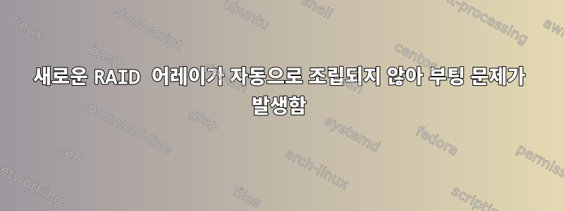 새로운 RAID 어레이가 자동으로 조립되지 않아 부팅 문제가 발생함