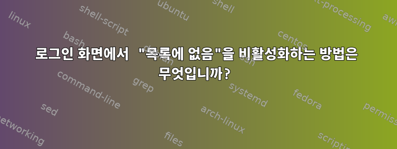 로그인 화면에서 "목록에 없음"을 비활성화하는 방법은 무엇입니까?