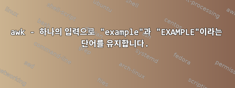 awk - 하나의 입력으로 "example"과 "EXAMPLE"이라는 단어를 유지합니다.