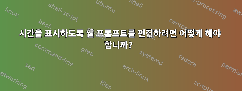 시간을 표시하도록 쉘 프롬프트를 편집하려면 어떻게 해야 합니까?