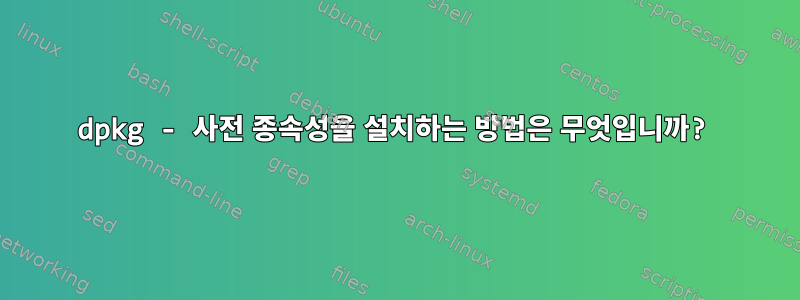 dpkg - 사전 종속성을 설치하는 방법은 무엇입니까?