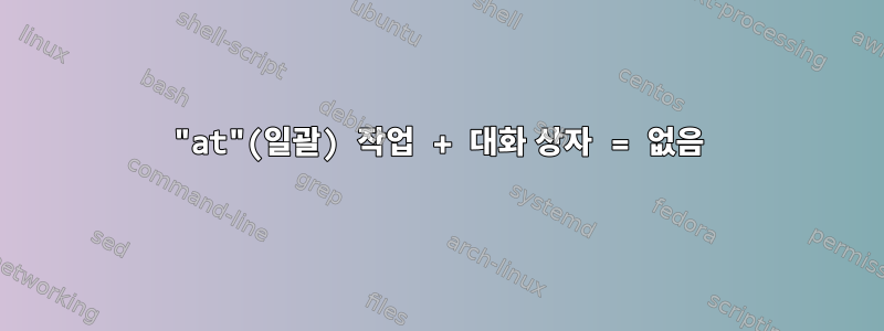 "at"(일괄) 작업 + 대화 상자 = 없음