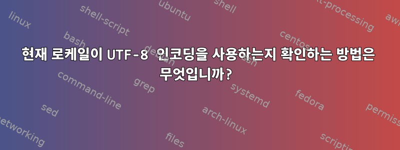 현재 로케일이 UTF-8 인코딩을 사용하는지 확인하는 방법은 무엇입니까?