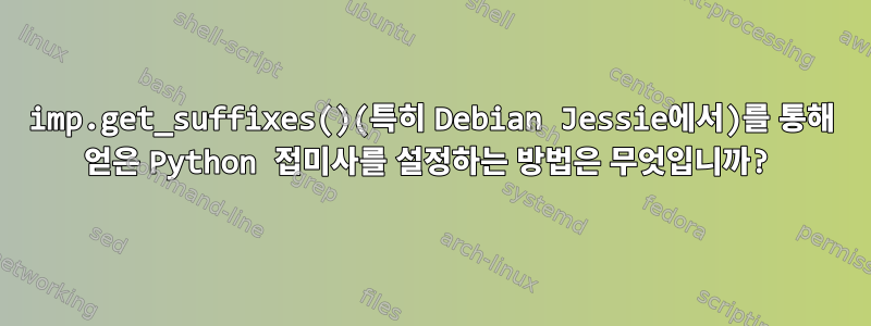 imp.get_suffixes()(특히 Debian Jessie에서)를 통해 얻은 Python 접미사를 설정하는 방법은 무엇입니까?