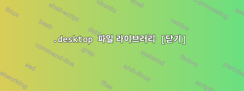 .desktop 파일 라이브러리 [닫기]