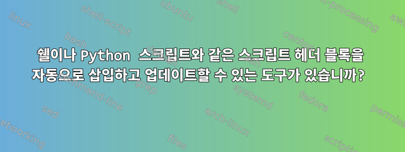 쉘이나 Python 스크립트와 같은 스크립트 헤더 블록을 자동으로 삽입하고 업데이트할 수 있는 도구가 있습니까?