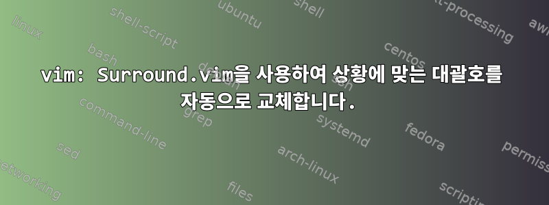 vim: Surround.vim을 사용하여 상황에 맞는 대괄호를 자동으로 교체합니다.