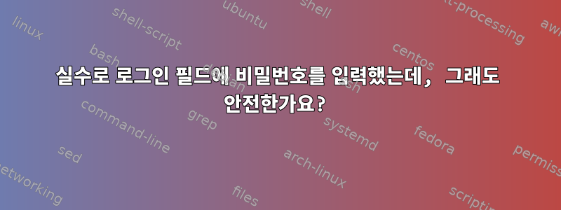 실수로 로그인 필드에 비밀번호를 입력했는데, 그래도 안전한가요?