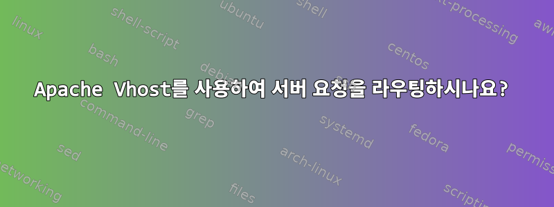 Apache Vhost를 사용하여 서버 요청을 라우팅하시나요?