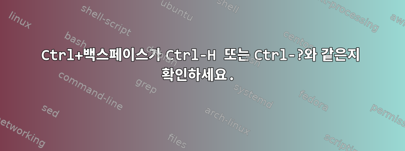 Ctrl+백스페이스가 Ctrl-H 또는 Ctrl-?와 같은지 확인하세요.