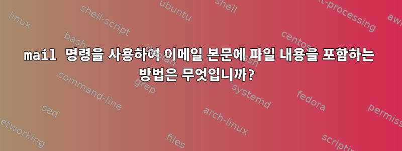 mail 명령을 사용하여 이메일 본문에 파일 내용을 포함하는 방법은 무엇입니까?