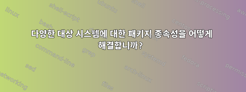 다양한 대상 시스템에 대한 패키지 종속성을 어떻게 해결합니까?