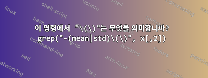 이 명령에서 "\(\)"는 무엇을 의미합니까? grep("-(mean|std)\(\)", x[,2])