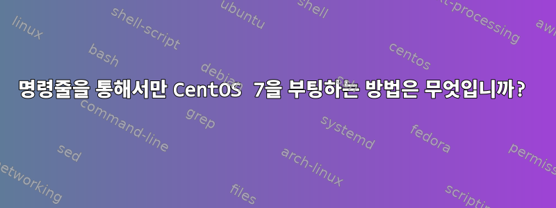 명령줄을 통해서만 CentOS 7을 부팅하는 방법은 무엇입니까?