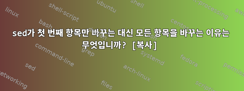 sed가 첫 번째 항목만 바꾸는 대신 모든 항목을 바꾸는 이유는 무엇입니까? [복사]