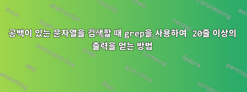 공백이 있는 문자열을 검색할 때 grep을 사용하여 20줄 이상의 출력을 얻는 방법