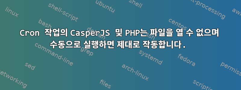 Cron 작업의 CasperJS 및 PHP는 파일을 열 수 없으며 수동으로 실행하면 제대로 작동합니다.