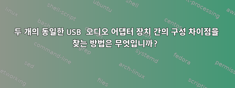 두 개의 동일한 USB 오디오 어댑터 장치 간의 구성 차이점을 찾는 방법은 무엇입니까?