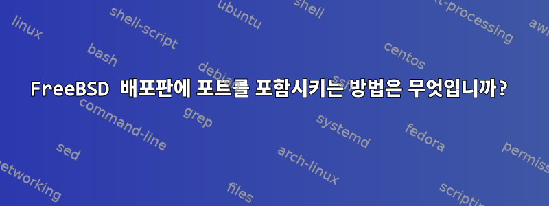 FreeBSD 배포판에 포트를 포함시키는 방법은 무엇입니까?